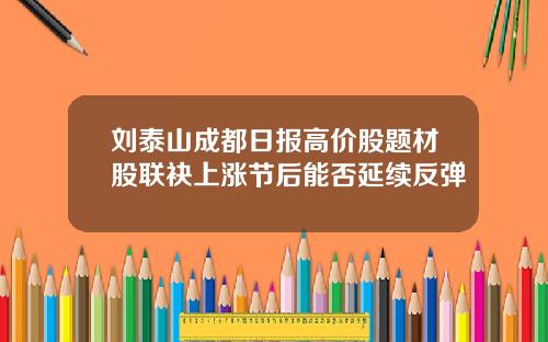 刘泰山成都日报高价股题材股联袂上涨节后能否延续反弹