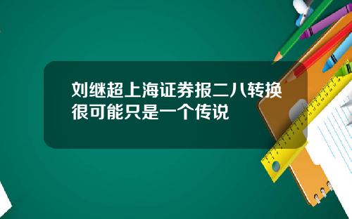 刘继超上海证券报二八转换很可能只是一个传说