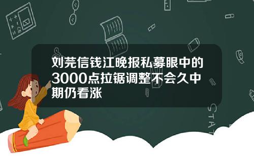 刘芫信钱江晚报私募眼中的3000点拉锯调整不会久中期仍看涨