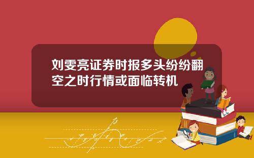 刘雯亮证券时报多头纷纷翻空之时行情或面临转机