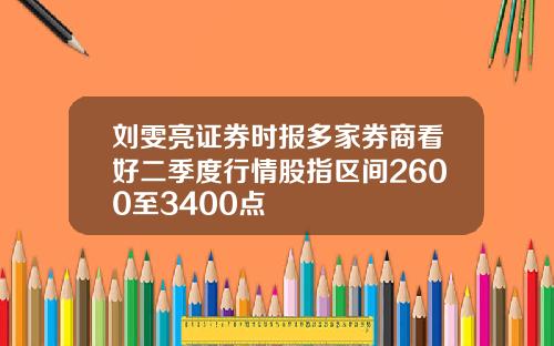 刘雯亮证券时报多家券商看好二季度行情股指区间2600至3400点