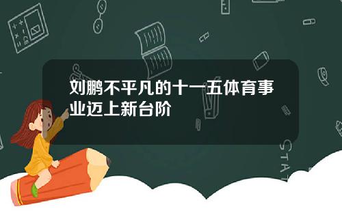 刘鹏不平凡的十一五体育事业迈上新台阶