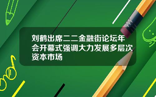 刘鹤出席二二金融街论坛年会开幕式强调大力发展多层次资本市场