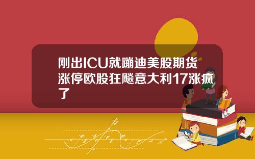 刚出ICU就蹦迪美股期货涨停欧股狂飚意大利17涨疯了