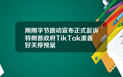 刚刚字节跳动宣布正式起诉特朗普政府TikTok准备好关停预案