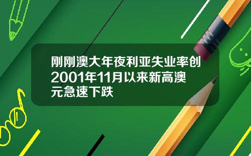 刚刚澳大年夜利亚失业率创2001年11月以来新高澳元急速下跌