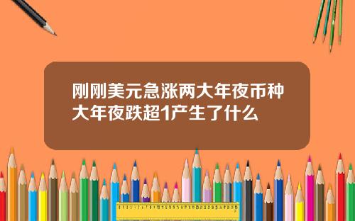 刚刚美元急涨两大年夜币种大年夜跌超1产生了什么