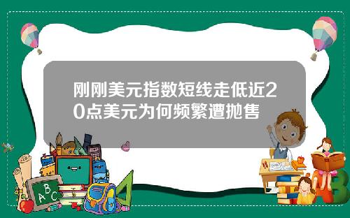 刚刚美元指数短线走低近20点美元为何频繁遭抛售
