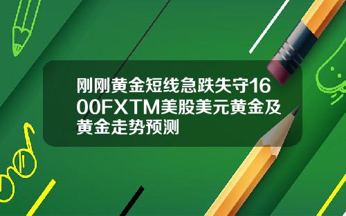 刚刚黄金短线急跌失守1600FXTM美股美元黄金及黄金走势预测