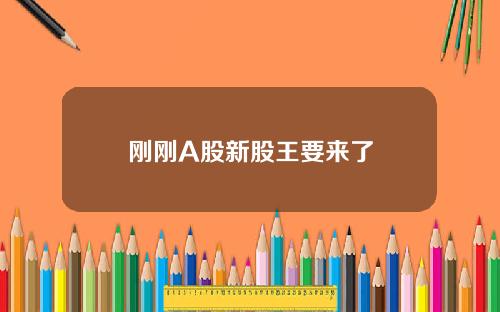 刚刚A股新股王要来了
