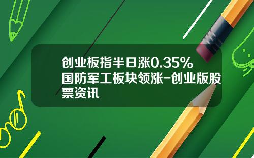 创业板指半日涨0.35%国防军工板块领涨-创业版股票资讯