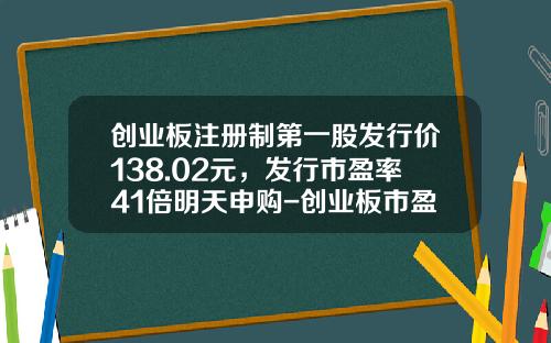 创业板注册制第一股发行价138.02元，发行市盈率41倍明天申购-创业板市盈率多少
