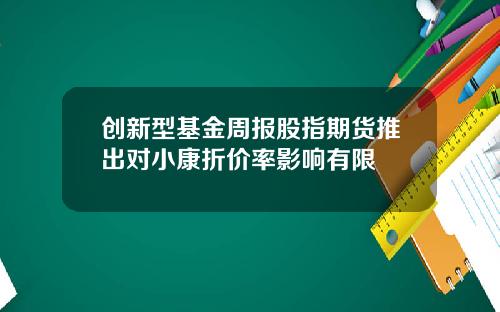 创新型基金周报股指期货推出对小康折价率影响有限