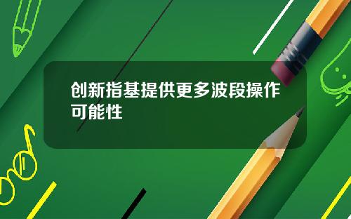 创新指基提供更多波段操作可能性