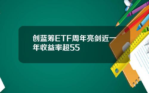 创蓝筹ETF周年亮剑近一年收益率超55