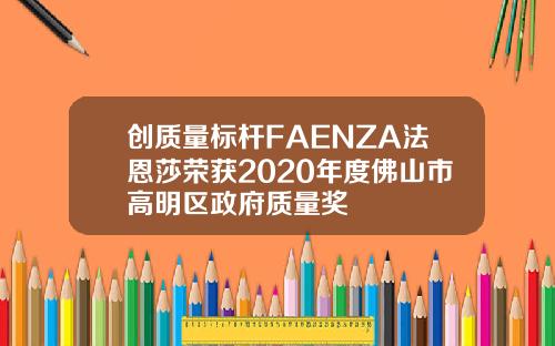 创质量标杆FAENZA法恩莎荣获2020年度佛山市高明区政府质量奖
