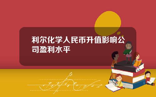 利尔化学人民币升值影响公司盈利水平