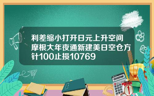 利差缩小打开日元上升空间摩根大年夜通新建美日空仓方针100止损10769