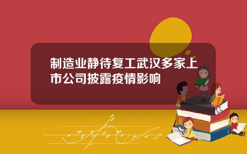 制造业静待复工武汉多家上市公司披露疫情影响