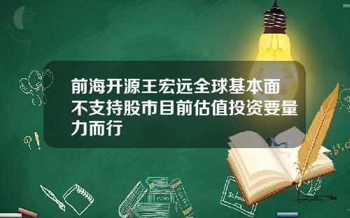 前海开源王宏远全球基本面不支持股市目前估值投资要量力而行