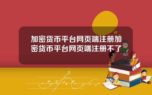 加密货币平台网页端注册加密货币平台网页端注册不了