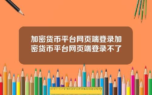 加密货币平台网页端登录加密货币平台网页端登录不了