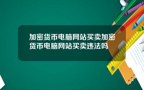 加密货币电脑网站买卖加密货币电脑网站买卖违法吗
