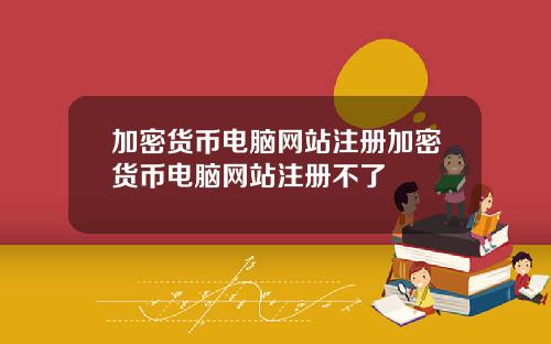 加密货币电脑网站注册加密货币电脑网站注册不了