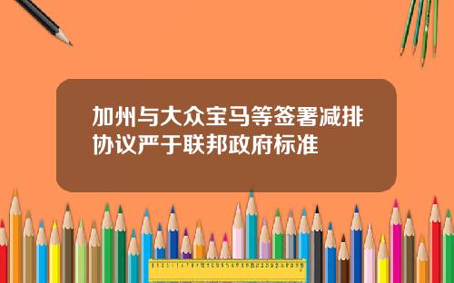 加州与大众宝马等签署减排协议严于联邦政府标准