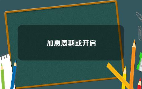 加息周期或开启