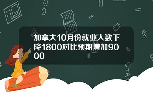 加拿大10月份就业人数下降1800对比预期增加9000