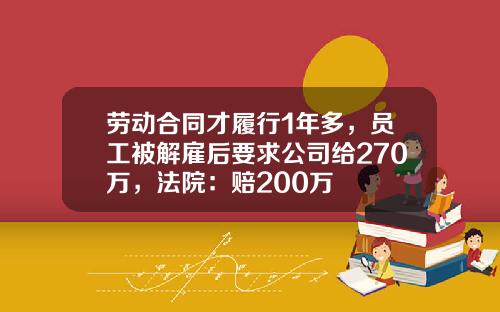 劳动合同才履行1年多，员工被解雇后要求公司给270万，法院：赔200万