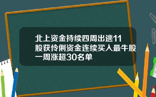 北上资金持续四周出逃11股获伶俐资金连续买入最牛股一周涨超30名单