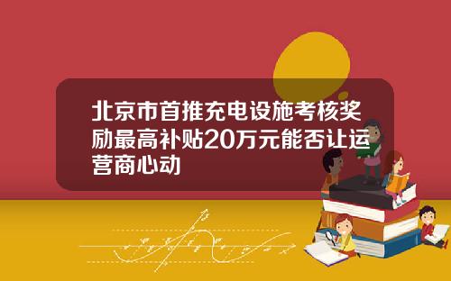 北京市首推充电设施考核奖励最高补贴20万元能否让运营商心动