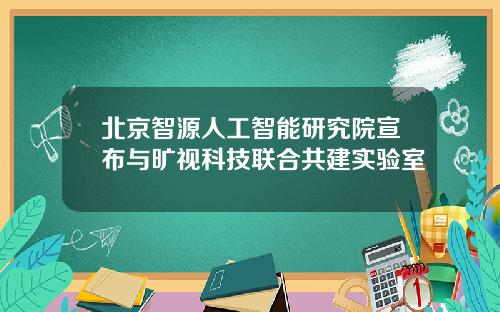 北京智源人工智能研究院宣布与旷视科技联合共建实验室