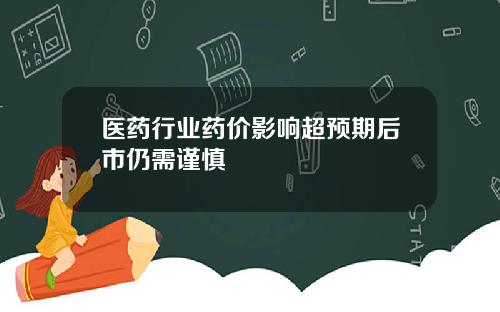 医药行业药价影响超预期后市仍需谨慎