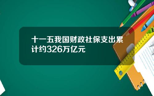 十一五我国财政社保支出累计约326万亿元
