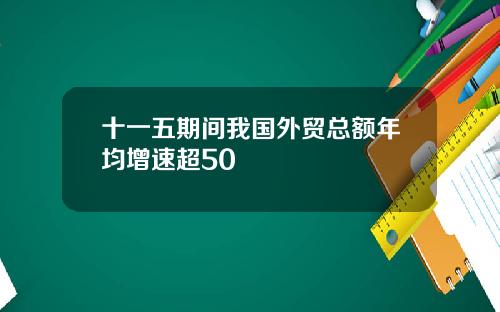 十一五期间我国外贸总额年均增速超50
