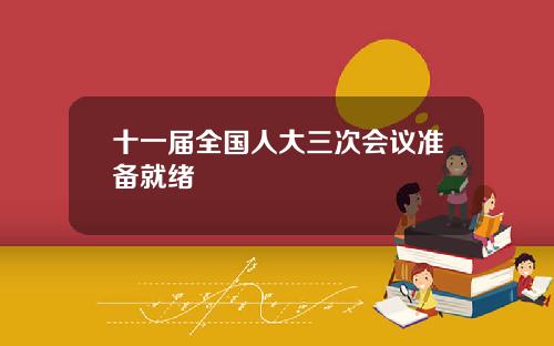 十一届全国人大三次会议准备就绪