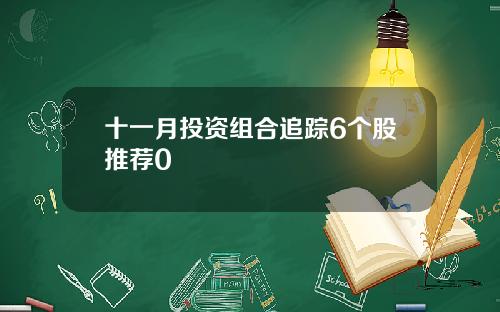 十一月投资组合追踪6个股推荐0