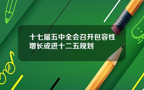 十七届五中全会召开包容性增长或进十二五规划