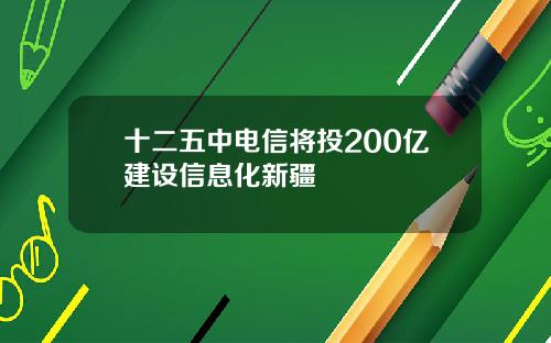 十二五中电信将投200亿建设信息化新疆