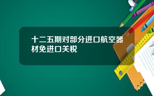十二五期对部分进口航空器材免进口关税