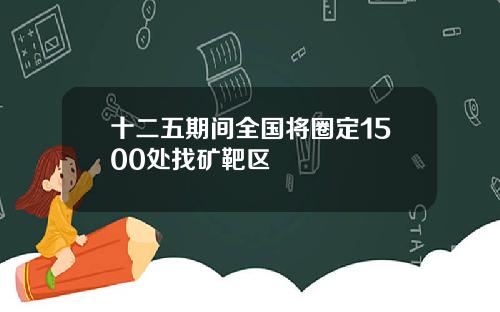 十二五期间全国将圈定1500处找矿靶区