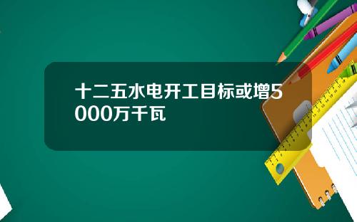 十二五水电开工目标或增5000万千瓦
