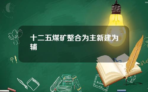 十二五煤矿整合为主新建为辅