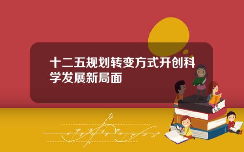 十二五规划转变方式开创科学发展新局面