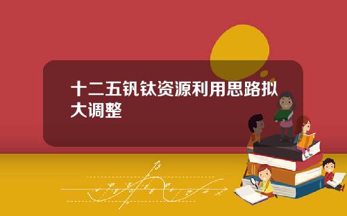 十二五钒钛资源利用思路拟大调整