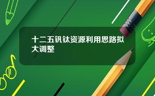 十二五钒钛资源利用思路拟大调整