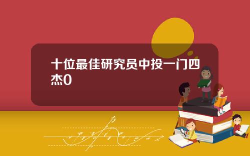 十位最佳研究员中投一门四杰0